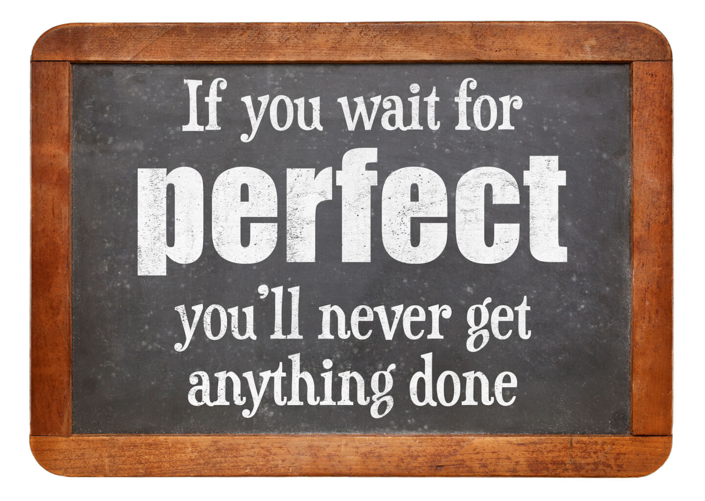 Small blackboard with wood frame. On the blackboard is the comment "If you wait for perfect your never get anything done".